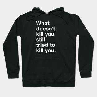 "What doesn't kill you still tried to kill you." in plain white letters - let's not pretend here Hoodie